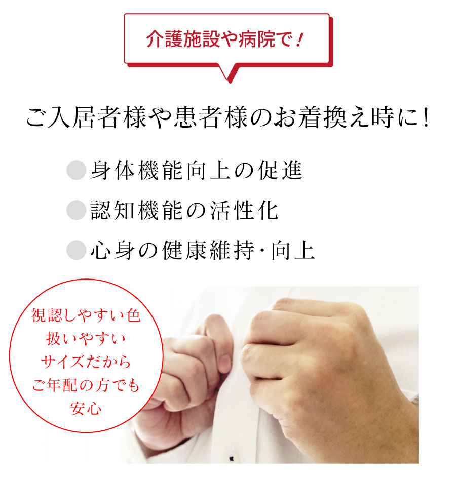 介護施設や病院で！ ご入居者様や患者様のお着換え時に！ ●身体機能向上の促進●認知機能の活性化●心身の健康維持・向上
